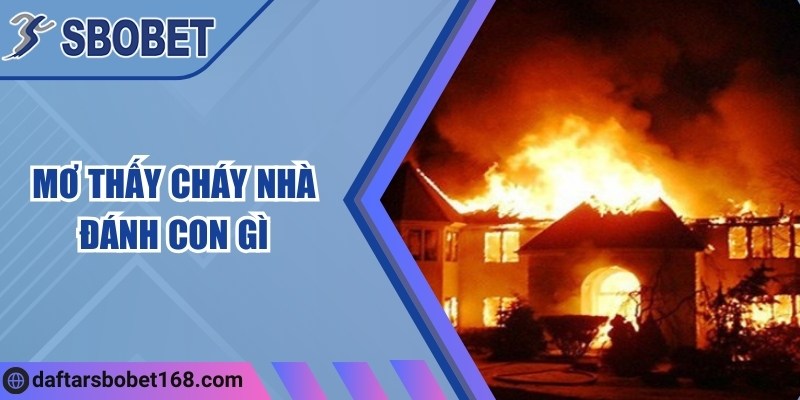 Mơ thấy cháy nhà đánh con gì để kiếm lợi nhuận khủng? 4 Mơ thấy cháy nhà đánh con gì để kiếm lợi nhuận khủng?