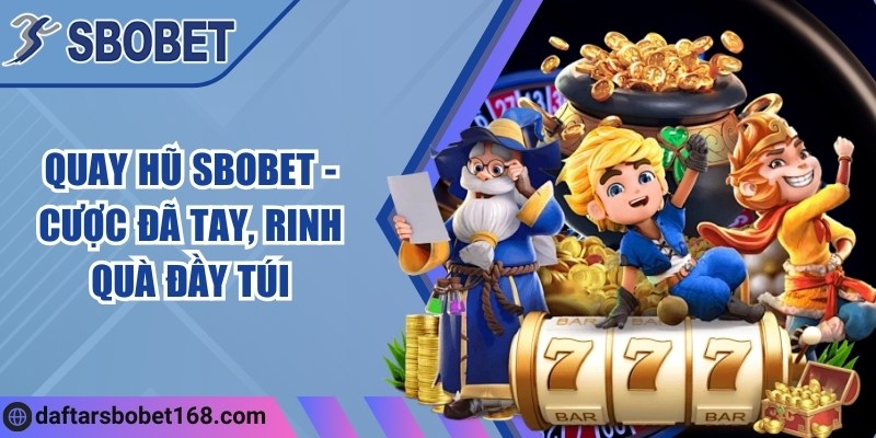 Quay hũ Sbobet - Cược online đã tay, rinh quà đầy túi 4 Quay hũ Sbobet - Cược đã tay, rinh quà đầy túi