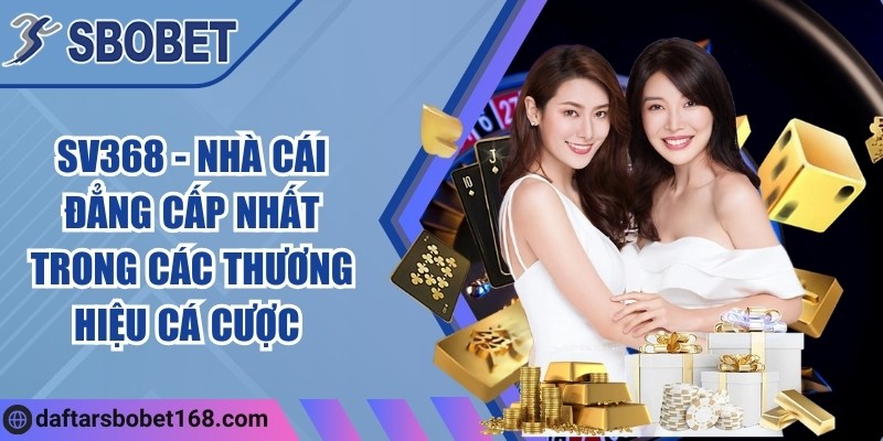 SV368 - Nhà cái đẳng cấp nhất trong các thương hiệu cá cược