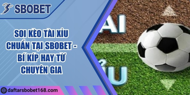 Soi kèo tài xỉu chuẩn tại Sbobet - Bí kíp hay từ chuyên gia